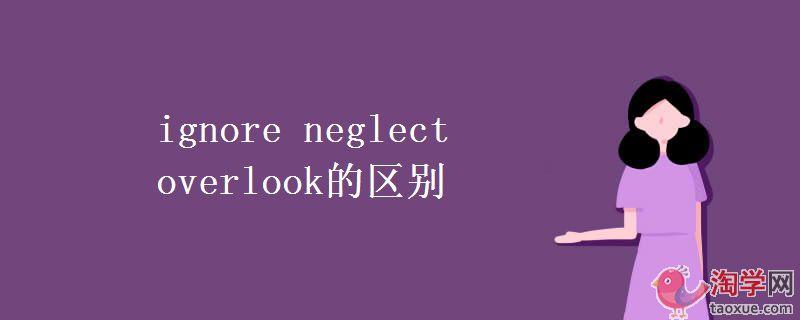 neglect neglect 和 ignore 的区别