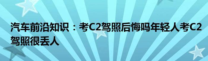 后悔拿个c2驾照 考c2驾照后悔吗