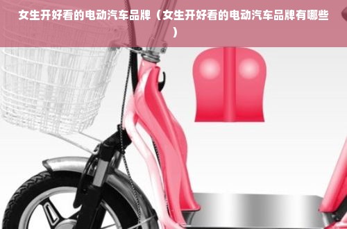 女生开好看的电动汽车品牌（女生开好看的电动汽车品牌有哪些）