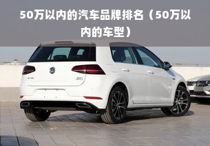 50万以内的汽车品牌排名（50万以内的车型）