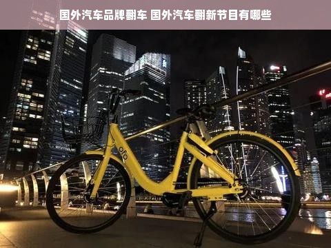 国外汽车品牌翻车 国外汽车翻新节目有哪些