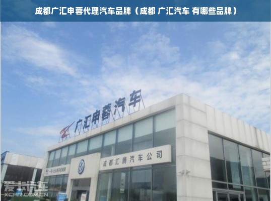 成都广汇申蓉代理汽车品牌（成都 广汇汽车 有哪些品牌）