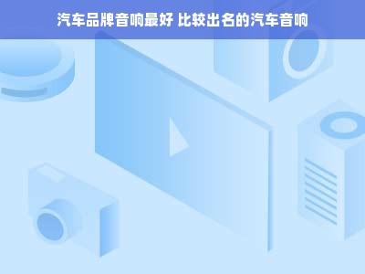 汽车品牌音响最好 比较出名的汽车音响