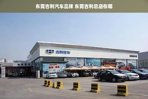 东莞吉利汽车品牌 东莞吉利总店在哪