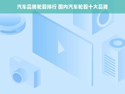 汽车品牌轮毂排行 国内汽车轮毂十大品牌