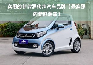 实惠的新能源代步汽车品牌（最实惠的新能源车）