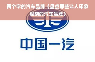 两个字的汽车品牌（盘点那些让人印象深刻的汽车品牌）