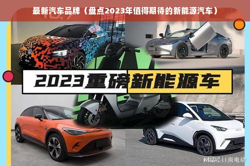 最新汽车品牌（盘点2023年值得期待的新能源汽车）