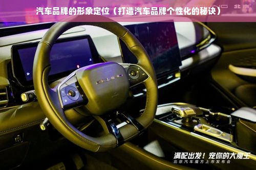 汽车品牌的形象定位（打造汽车品牌个性化的秘诀）