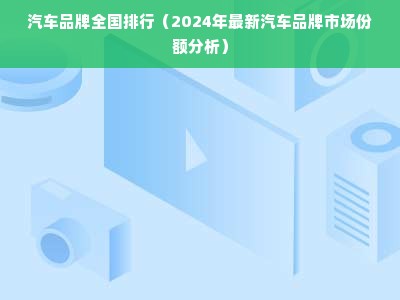 汽车品牌全国排行（2024年最新汽车品牌市场份额分析）