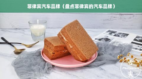 菲律宾汽车品牌（盘点菲律宾的汽车品牌）