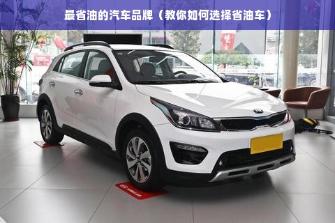 最省油的汽车品牌（教你如何选择省油车）