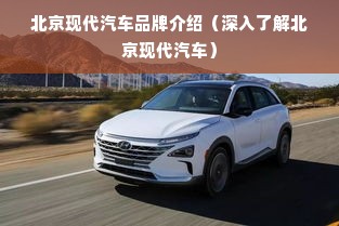 北京现代汽车品牌介绍（深入了解北京现代汽车）