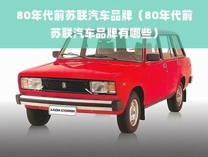 80年代前苏联汽车品牌（80年代前苏联汽车品牌有哪些）