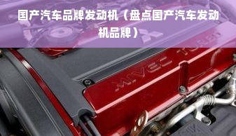 国产汽车品牌发动机（盘点国产汽车发动机品牌）