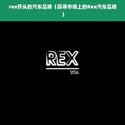 rex开头的汽车品牌（探寻市场上的Rex汽车品牌）