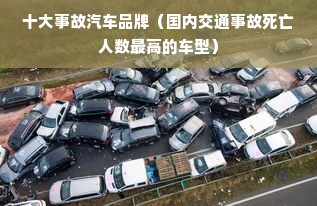 十大事故汽车品牌（国内交通事故死亡人数最高的车型）