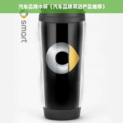 汽车品牌水杯（汽车品牌周边产品推荐）