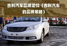 吉利汽车品牌定位（吉利汽车的品牌策略）