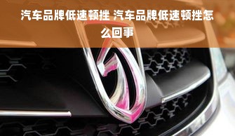 汽车品牌低速顿挫 汽车品牌低速顿挫怎么回事