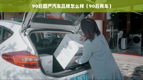 90后国产汽车品牌怎么样（90后有车）