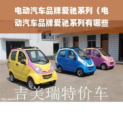 电动汽车品牌爱驰系列（电动汽车品牌爱驰系列有哪些）