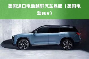 美国进口电动越野汽车品牌（美国电动suv）