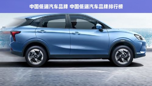 中国低端汽车品牌 中国低端汽车品牌排行榜