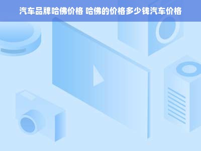 汽车品牌哈佛价格 哈佛的价格多少钱汽车价格