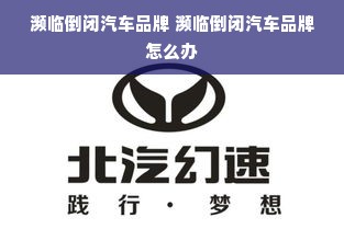 濒临倒闭汽车品牌 濒临倒闭汽车品牌怎么办