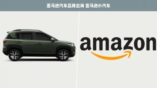 亚马逊汽车品牌出海 亚马逊小汽车